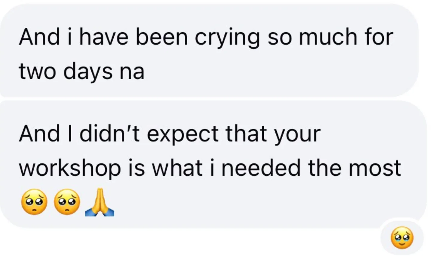 Message from an attendee: I have been crying so much for two days and your workshop is what I needed the most